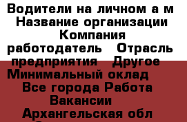 Водители на личном а/м › Название организации ­ Компания-работодатель › Отрасль предприятия ­ Другое › Минимальный оклад ­ 1 - Все города Работа » Вакансии   . Архангельская обл.,Северодвинск г.